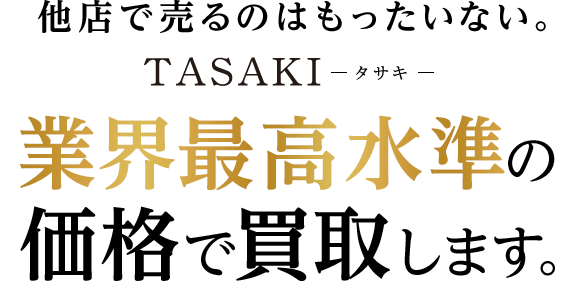 他店で売るのはもったいない。TASAKI -タサキ- 業界最高水準の価格で買取します。