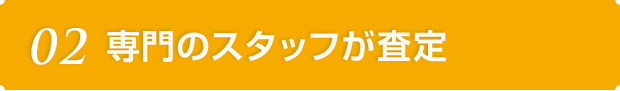 02 専門のスタッフが査定