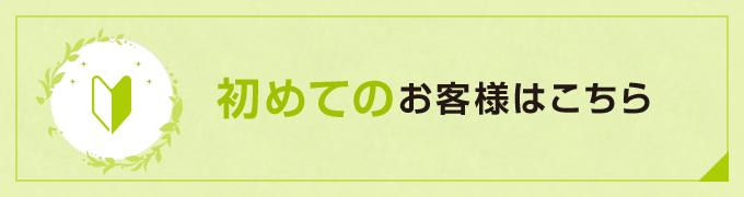 初めてのお客様はこちら