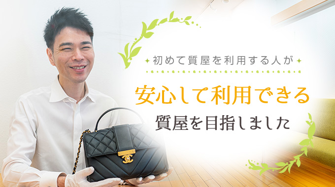初めて質屋を利用する人が安心して利用できる質屋を目指しました。