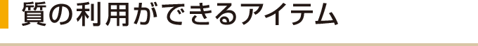 質の利用ができるアイテム