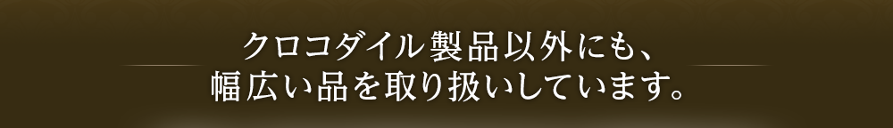クロコダイル製品以外にも、幅広い品を取り扱いしています。