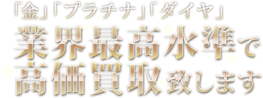 「金」「プラチナ」「ダイヤ」業界最高水準で高価買取致します