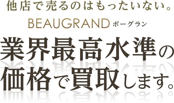 他店で売るのはもったいない。ボーグラン 業界最高水準の価格で買取します。