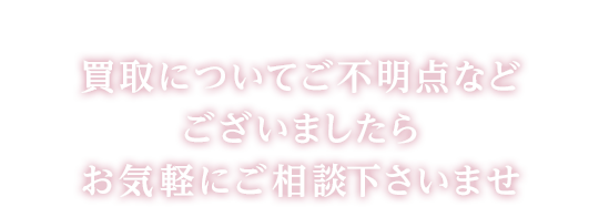 買取についてご不明点などございましたらお気軽にご相談下さいませ