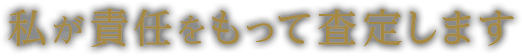 私が責任をもって査定します