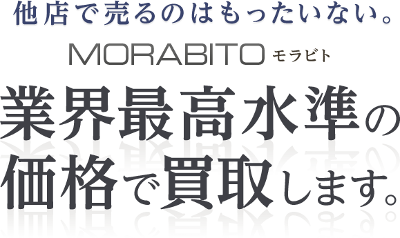 他店で売るのはもったいない。モラビト 業界最高水準の価格で買取します。