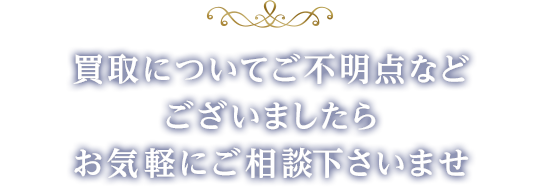 買取についてご不明点などございましたらお気軽にご相談下さいませ