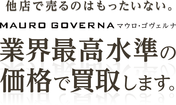 他店で売るのはもったいない。マウロ・ゴヴェルナ 業界最高水準の価格で買取します。