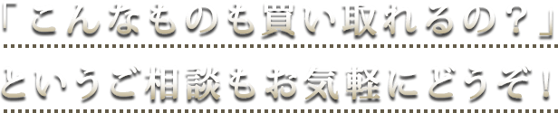 「こんなものも買い取れるの？」