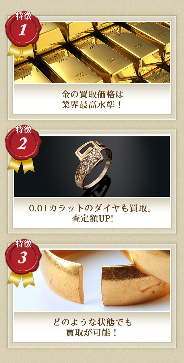 1.金の買取価格は業界最高水準！ 2.0.01カラットのダイヤも買取。査定額UP! 3.どのような状態でも買取が可能！