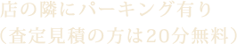 店の隣にパーキング有り（査定見積の方は20分無料）