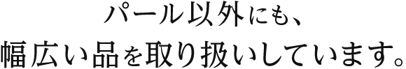 パール以外にも、幅広い品を取り扱いしています。