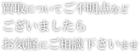 買取についてご不明点などございましたらお気軽にご相談下さいませ